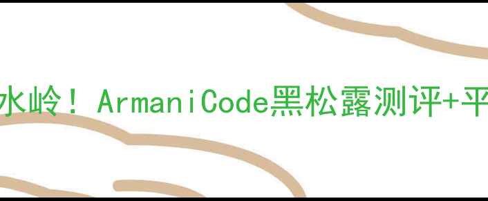图片 💥男士香水分水岭！ArmaniCode黑松露测评+平价替代清单✨