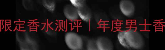 图片 💥纪梵希绅士限定香水测评｜年度男士香氛必入款！🌟