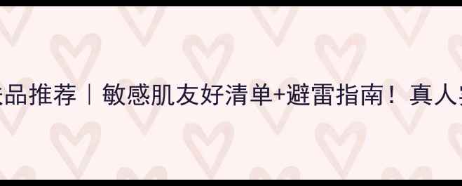图片 💥药妆护肤品推荐｜敏感肌友好清单+避雷指南！真人实测3个月2