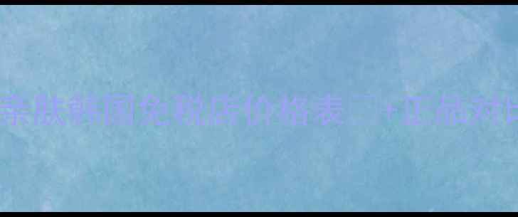 图片 💥首尔专柜实测！思亲肤韩国免税店价格表💰+正品对比📌附小众平替攻略1