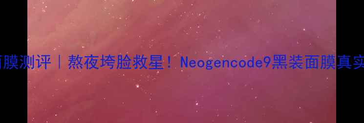 图片 💥黑科技抗老面膜测评｜熬夜垮脸救星！Neogencode9黑装面膜真实体验大公开✨2