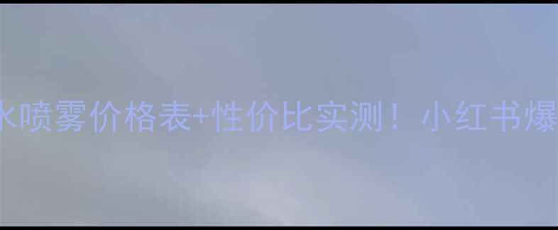 图片 💦CHANEL补水喷雾价格表+性价比实测！小红书爆款清单必看1