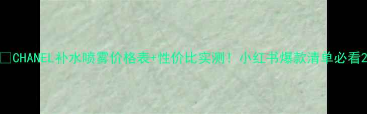 图片 💦CHANEL补水喷雾价格表+性价比实测！小红书爆款清单必看2