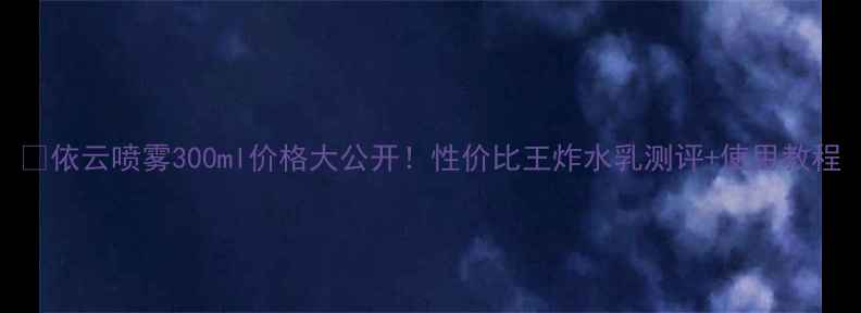 图片 💦依云喷雾300ml价格大公开！性价比王炸水乳测评+使用教程