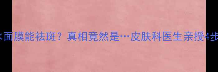 图片 💦多敷补水面膜能祛斑？真相竟然是…皮肤科医生亲授4步美白攻略2