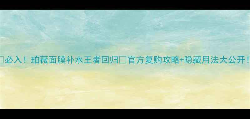 图片 💦必入！珀薇面膜补水王者回归💦官方复购攻略+隐藏用法大公开！