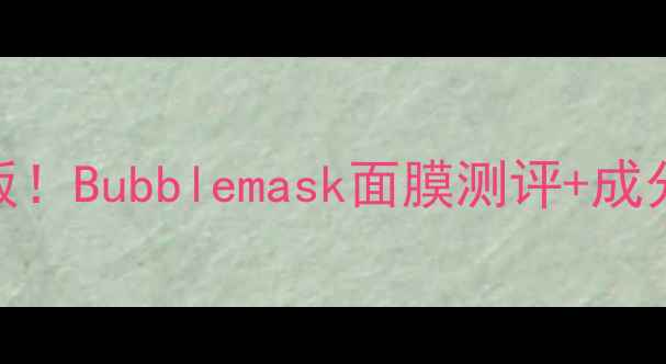 图片 💦急救补水天花板！Bubblemask面膜测评+成分+敏感肌实测！1