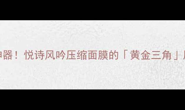 图片 💦急救补水神器！悦诗风吟压缩面膜的「黄金三角」用法大公开✨