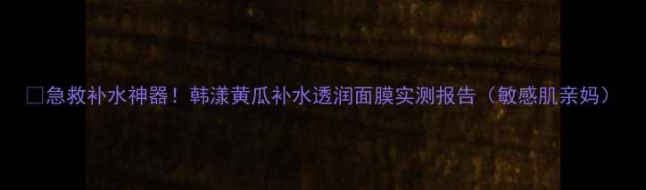 图片 💦急救补水神器！韩漾黄瓜补水透润面膜实测报告（敏感肌亲妈）