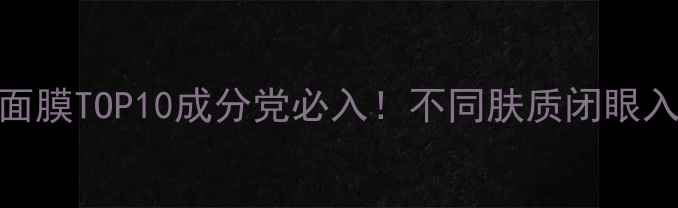 图片 💦急救补水面膜TOP10成分党必入！不同肤质闭眼入的补水神器