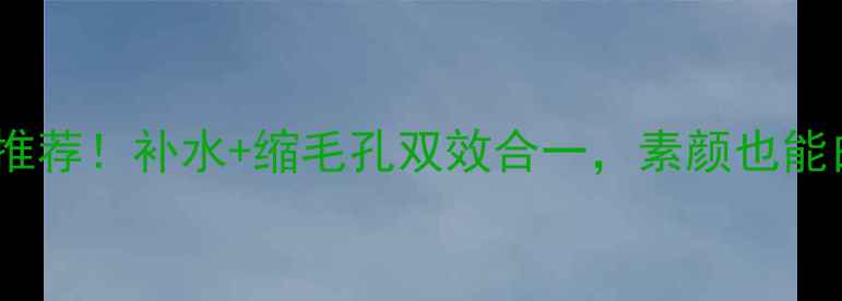 图片 💦急救面膜推荐！补水+缩毛孔双效合一，素颜也能白到发光！2