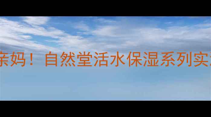 图片 💦敏感肌亲妈！自然堂活水保湿系列实测报告🌿2