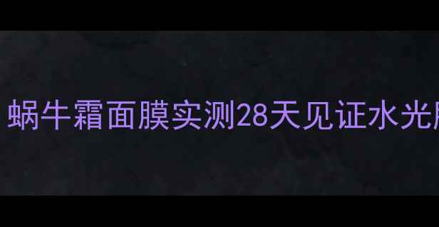 图片 💦敏感肌救星！蜗牛霜面膜实测28天见证水光肌｜成分党深度