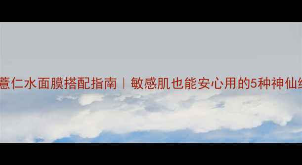 图片 💦日本薏仁水面膜搭配指南｜敏感肌也能安心用的5种神仙组合✨1