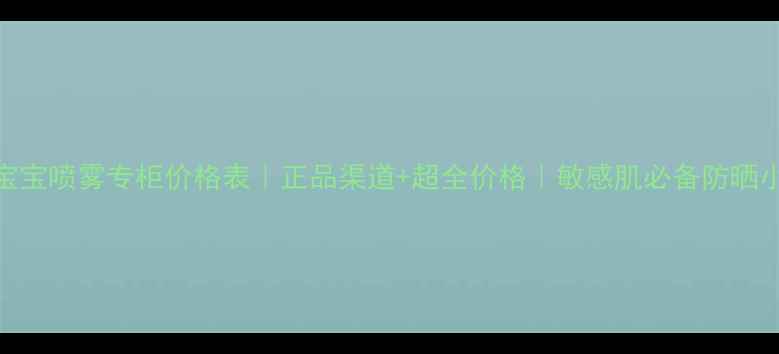 图片 💦水宝宝喷雾专柜价格表｜正品渠道+超全价格｜敏感肌必备防晒小贴士