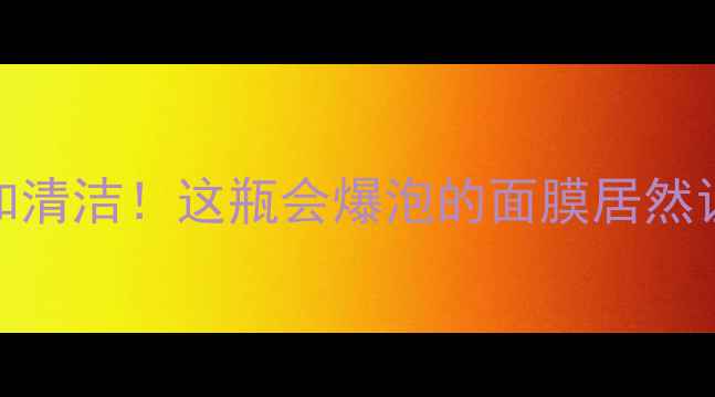 图片 💦水感啫喱质地+温和清洁！这瓶会爆泡的面膜居然让我毛孔隐形了？🔥1