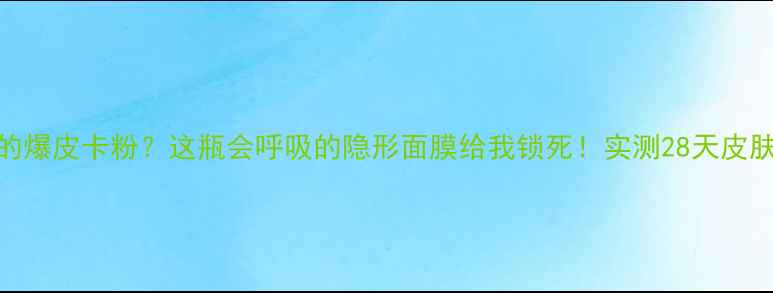 图片 💦混油皮夏天最怕的爆皮卡粉？这瓶会呼吸的隐形面膜给我锁死！实测28天皮肤喝饱水嫩到掐出水