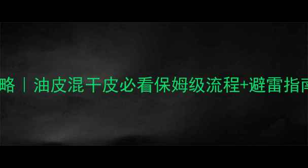图片 💦百雀羚护肤全攻略｜油皮混干皮必看保姆级流程+避雷指南（附真实测评）1