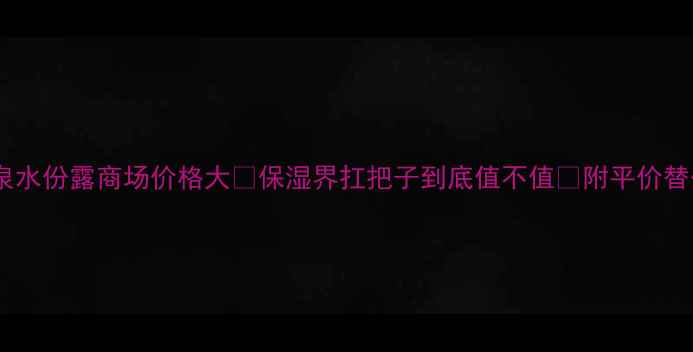 图片 💦碧欧泉水份露商场价格大✨保湿界扛把子到底值不值💰附平价替代攻略2