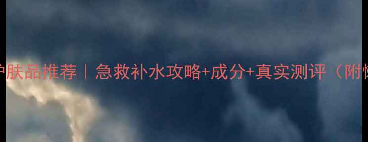 图片 💦自然堂补水护肤品推荐｜急救补水攻略+成分+真实测评（附懒人搭配公式）