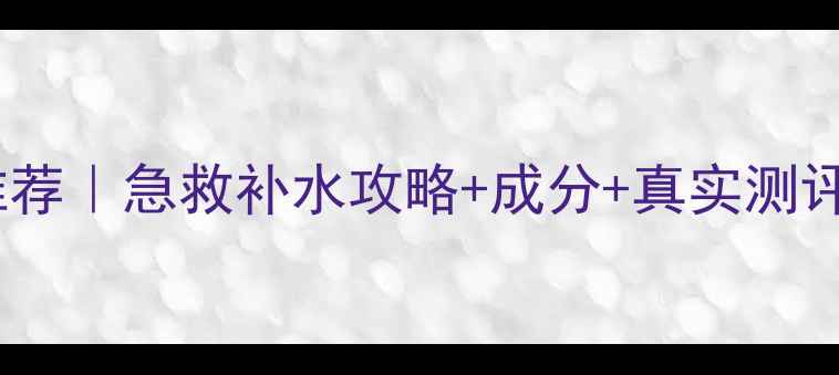 图片 💦自然堂补水护肤品推荐｜急救补水攻略+成分+真实测评（附懒人搭配公式）1