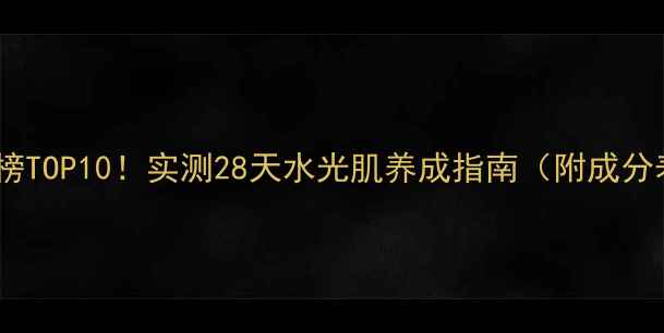 图片 💦补水面膜红榜TOP10！实测28天水光肌养成指南（附成分表+避雷攻略）
