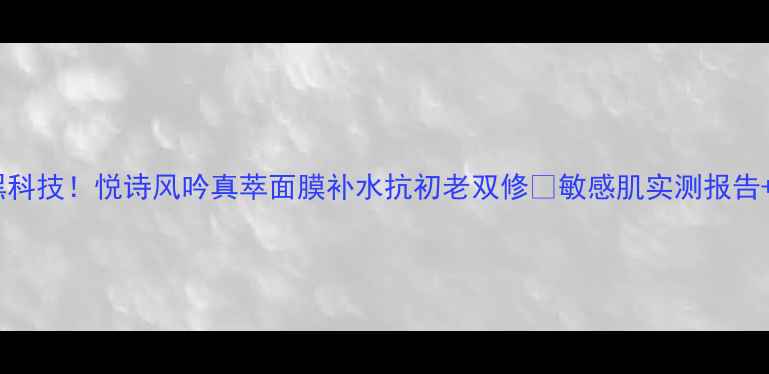 图片 💧28天焕肤黑科技！悦诗风吟真萃面膜补水抗初老双修✨敏感肌实测报告+成分党深度2