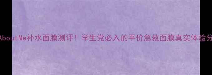 图片 💧AboutMe补水面膜测评！学生党必入的平价急救面膜真实体验分享