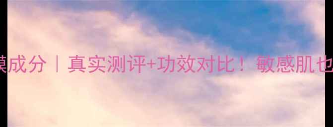 图片 💧Fancl补水保湿面膜成分｜真实测评+功效对比！敏感肌也能用的温和修护面膜