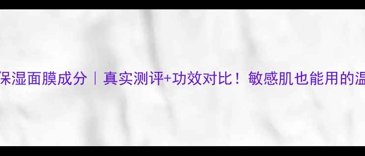 图片 💧Fancl补水保湿面膜成分｜真实测评+功效对比！敏感肌也能用的温和修护面膜2