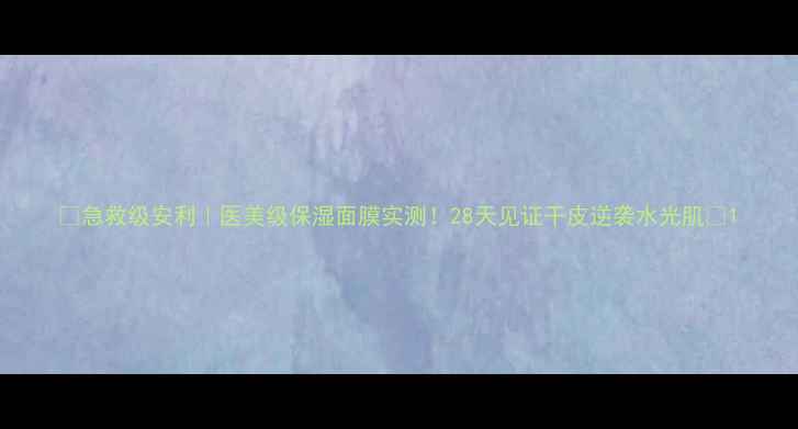 图片 💧急救级安利｜医美级保湿面膜实测！28天见证干皮逆袭水光肌✨1
