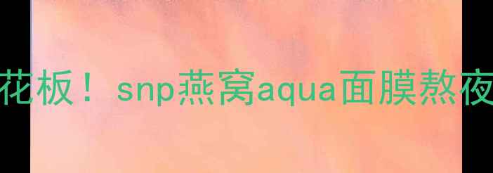 图片 💧急救补水天花板！snp燕窝aqua面膜熬夜党亲测有效💦