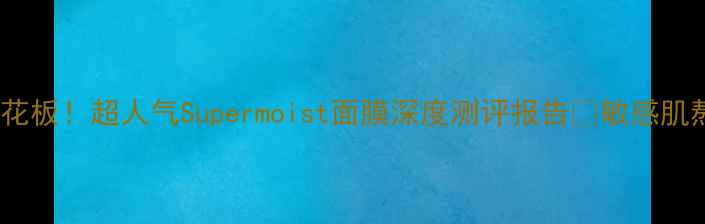 图片 💧急救补水天花板！超人气Supermoist面膜深度测评报告✨敏感肌熬夜党必看！1