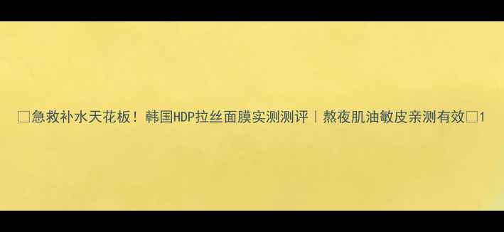 图片 💧急救补水天花板！韩国HDP拉丝面膜实测测评｜熬夜肌油敏皮亲测有效✨1