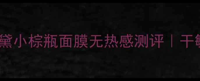 图片 💧敏感肌天菜！雅诗兰黛小棕瓶面膜无热感测评｜干敏皮实测12天真实反馈1