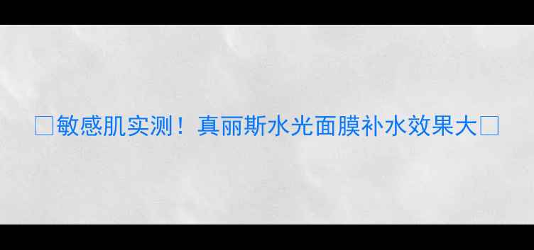 图片 💧敏感肌实测！真丽斯水光面膜补水效果大💦