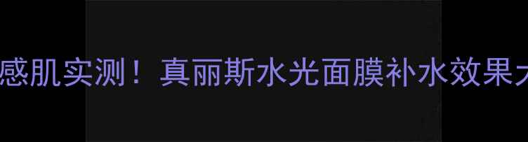 图片 💧敏感肌实测！真丽斯水光面膜补水效果大💦2
