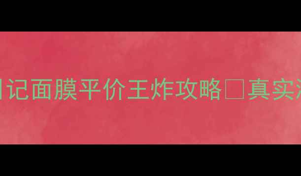图片 💧敏感肌必看！美丽日记面膜平价王炸攻略✨真实测评+隐藏用法大公开1