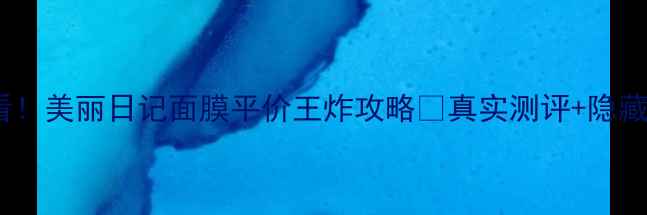 图片 💧敏感肌必看！美丽日记面膜平价王炸攻略✨真实测评+隐藏用法大公开2