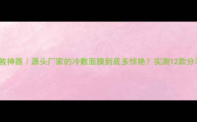图片 💧敏感肌急救神器｜源头厂家的冷敷面膜到底多惊艳？实测12款分享全攻略✨1