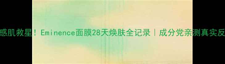 图片 💧敏感肌救星！Eminence面膜28天焕肤全记录｜成分党亲测真实反馈✨