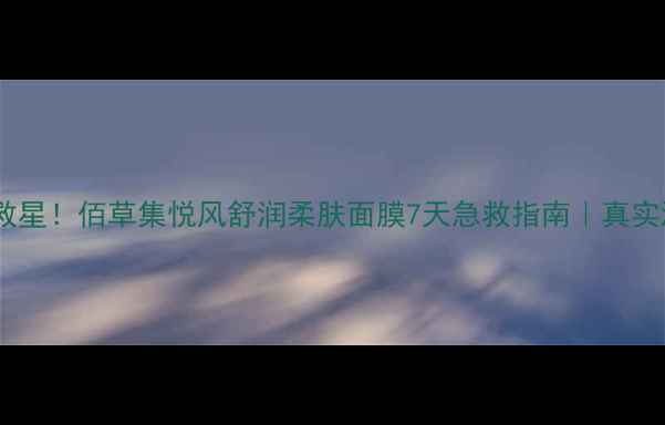 图片 💧敏感肌救星！佰草集悦风舒润柔肤面膜7天急救指南｜真实测评报告2