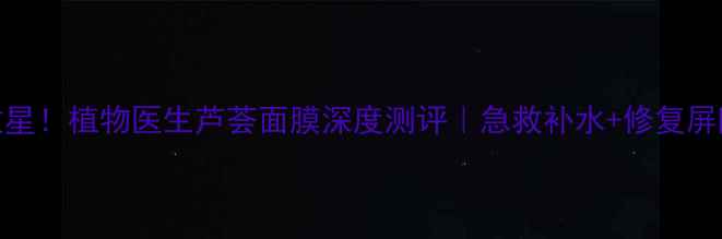 图片 💧敏感肌救星！植物医生芦荟面膜深度测评｜急救补水+修复屏障全攻略✨