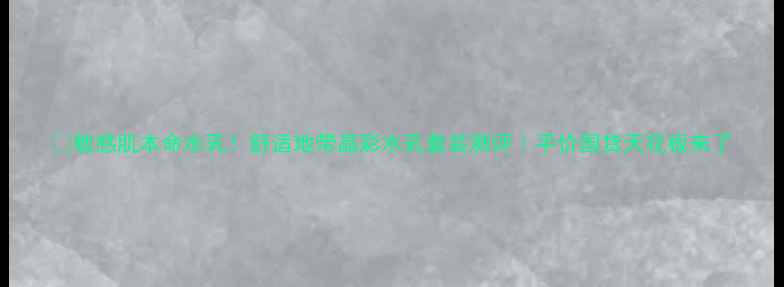 图片 💧敏感肌本命水乳！舒适地带晶彩水乳套装测评｜平价国货天花板来了