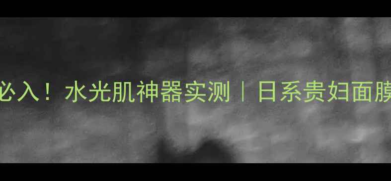 图片 💧樱花季必入！水光肌神器实测｜日系贵妇面膜成分大🌸