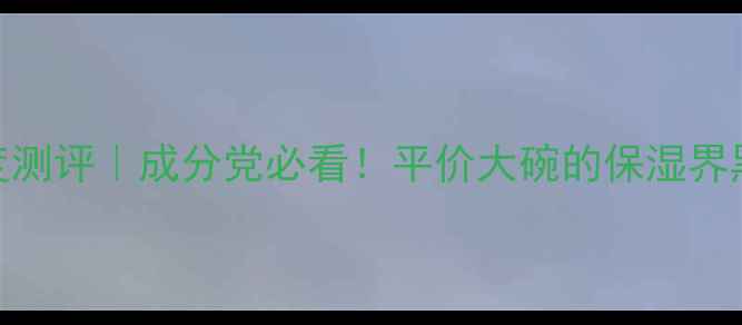 图片 💧欧泊莱均衡保湿系列深度测评｜成分党必看！平价大碗的保湿界黑马，30天真实体验报告✨