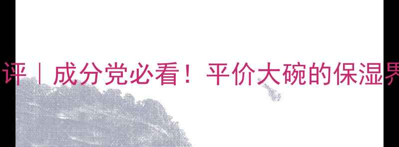 图片 💧欧泊莱均衡保湿系列深度测评｜成分党必看！平价大碗的保湿界黑马，30天真实体验报告✨2