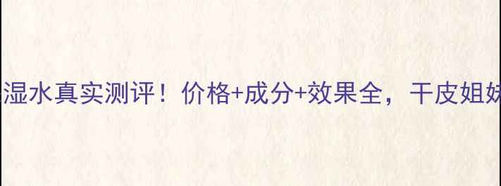图片 💧水密码保湿水真实测评！价格+成分+效果全，干皮姐妹闭眼入！1