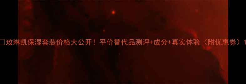 图片 💧玫琳凯保湿套装价格大公开！平价替代品测评+成分+真实体验（附优惠券）1