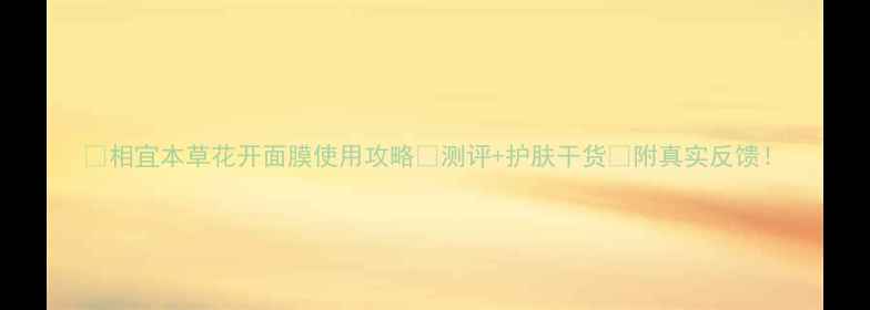 图片 💧相宜本草花开面膜使用攻略✨测评+护肤干货✨附真实反馈！